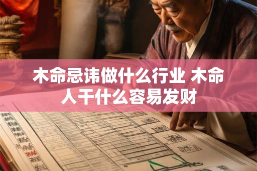 木命忌讳做什么行业 木命人干什么容易发财 木命忌讳做什么行业 木命人干什么容易发财