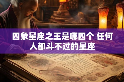 四象星座之王是哪四个 任何人都斗不过的星座
