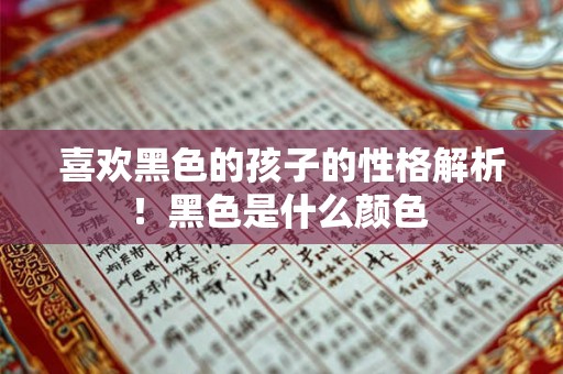 喜欢黑色的孩子的性格解析!黑色是什么颜色 喜欢黑色的孩子的性格解析!黑色是什么颜色