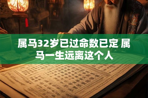 属马32岁已过命数已定 属马一生远离这个人 属马32岁已过命数已定 属马一生远离这个人
