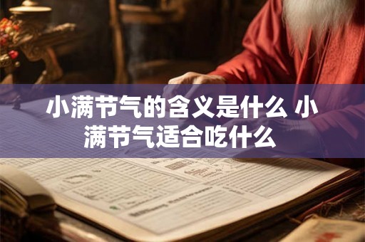 小满节气的含义是什么 小满节气适合吃什么 小满节气的含义是什么 小满节气适合吃什么