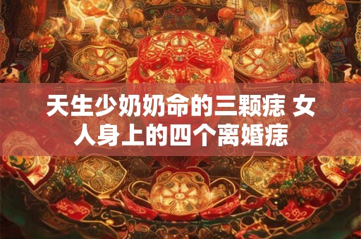 天生少奶奶命的三颗痣 女人身上的四个离婚痣