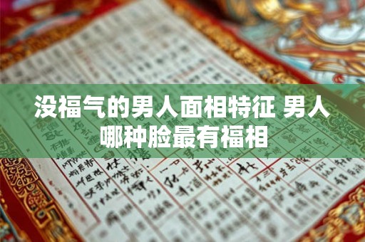 没福气的男人面相特征 男人哪种脸最有福相 没福气的男人面相特征 男人哪种脸最有福相