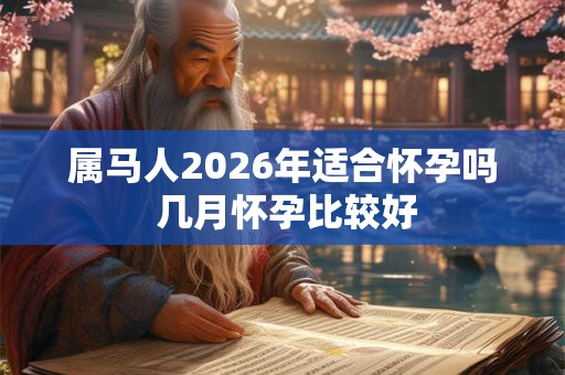 属马人2026年适合怀孕吗 几月怀孕比较好