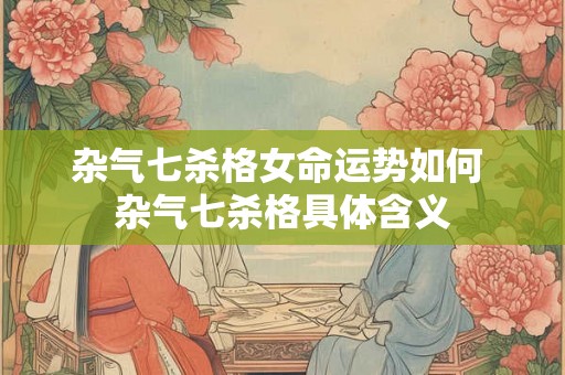 杂气七杀格女命运势如何 杂气七杀格具体含义
