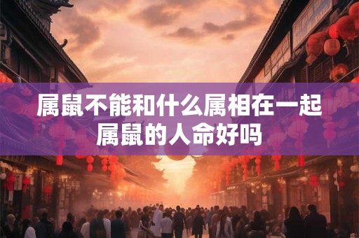 属鼠不能和什么属相在一起 属鼠的人命好吗 