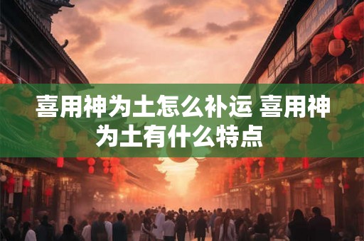 喜用神为土怎么补运 喜用神为土有什么特点 