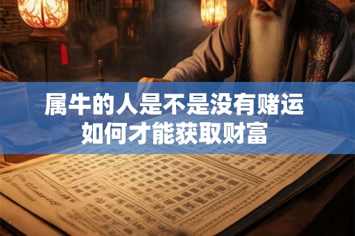属牛的人是不是没有赌运 如何才能获取财富 属牛的人是不是没有赌运 如何才能获取财富