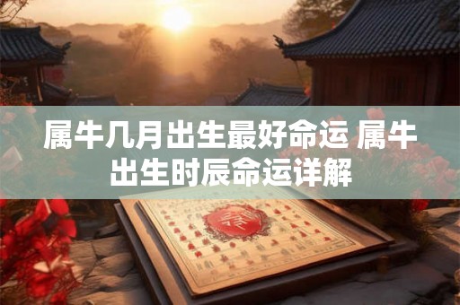属牛几月出生最好命运 属牛出生时辰命运详解
