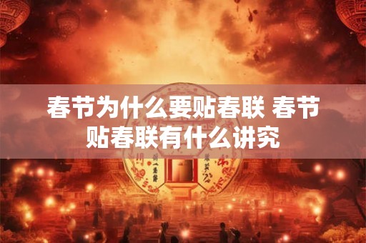 春节为什么要贴春联 春节贴春联有什么讲究 春节为什么要贴春联 春节贴春联有什么讲究