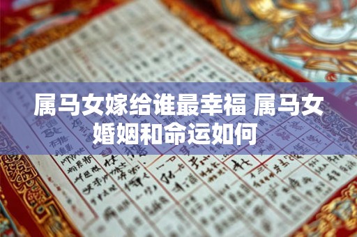 属马女嫁给谁最幸福 属马女婚姻和命运如何 属马女嫁给谁最幸福 属马女婚姻和命运如何