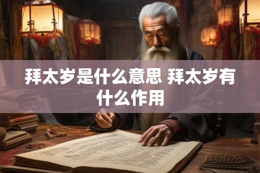 拜太岁是什么意思 拜太岁有什么作用 拜太岁是什么意思 拜太岁有什么作用