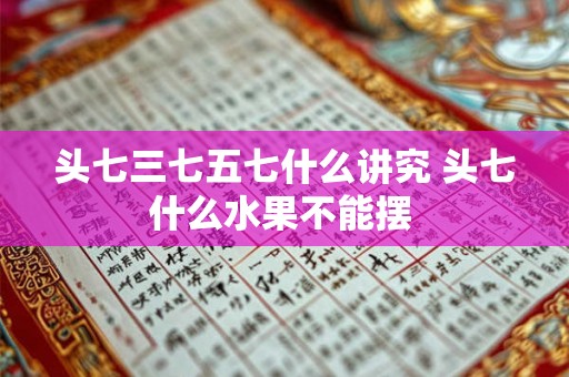 头七三七五七什么讲究 头七什么水果不能摆 头七三七五七什么讲究 头七什么水果不能摆