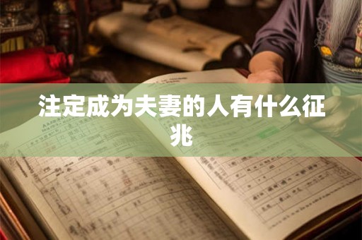 注定成为夫妻的人有什么征兆 注定成为夫妻的人有什么征兆