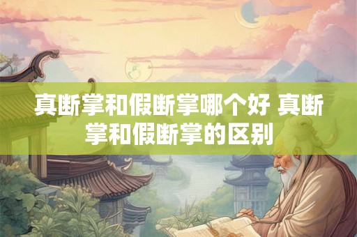 真断掌和假断掌哪个好 真断掌和假断掌的区别 真断掌和假断掌哪个好 真断掌和假断掌的区别