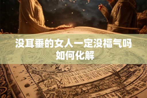 没耳垂的女人一定没福气吗 如何化解 没耳垂的女人一定没福气吗 如何化解