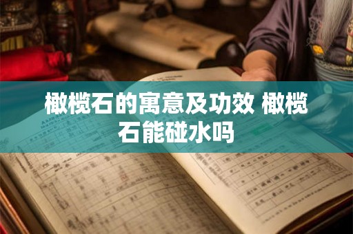 橄榄石的寓意及功效 橄榄石能碰水吗 橄榄石的寓意及功效 橄榄石能碰水吗