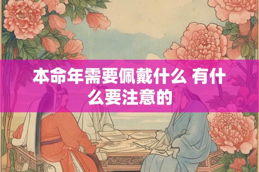 本命年需要佩戴什么 有什么要注意的 本命年需要佩戴什么 有什么要注意的