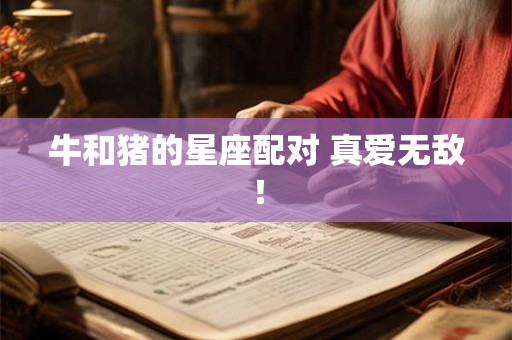 牛和猪的星座配对 真爱无敌! 牛和猪的星座配对 真爱无敌!