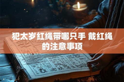 犯太岁红绳带哪只手 戴红绳的注意事项 犯太岁红绳带哪只手 戴红绳的注意事项