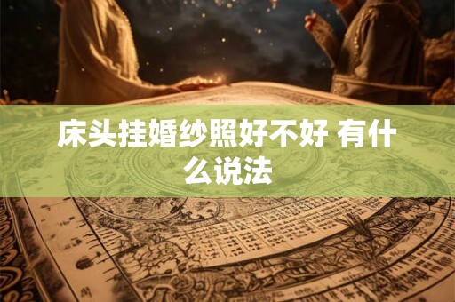 床头挂婚纱照好不好 有什么说法 床头挂婚纱照好不好 有什么说法