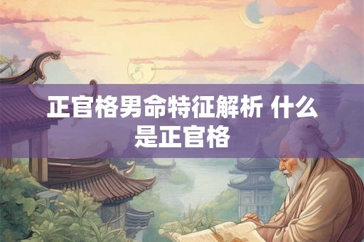 正官格男命特征解析 什么是正官格
