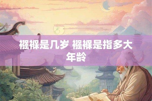 襁褓是几岁 襁褓是指多大年龄