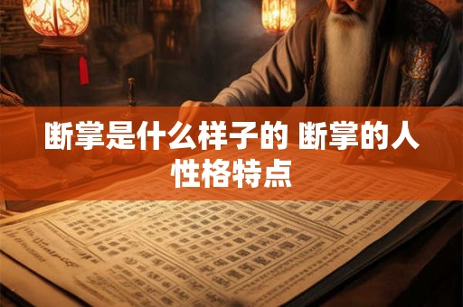 断掌是什么样子的 断掌的人性格特点 断掌是什么样子的 断掌的人性格特点