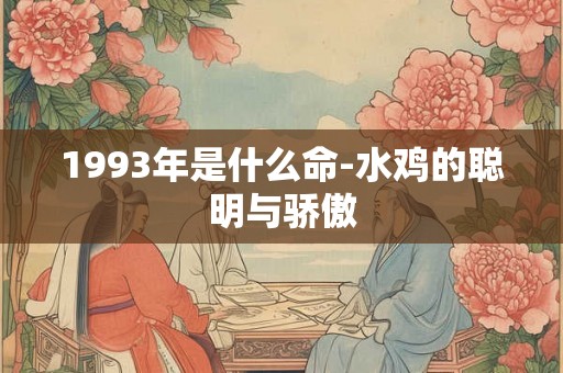 1993年是什么命-水鸡的聪明与骄傲 1993年是什么命-水鸡的聪明与骄傲