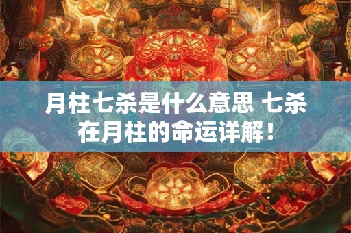 月柱七杀是什么意思 七杀在月柱的命运详解! 月柱七杀是什么意思 七杀在月柱的命运详解!