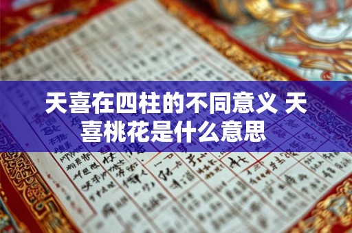 天喜在四柱的不同意义 天喜桃花是什么意思 天喜在四柱的不同意义 天喜桃花是什么意思