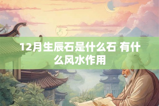 12月生辰石是什么石 有什么风水作用