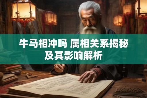 牛马相冲吗 属相关系揭秘及其影响解析