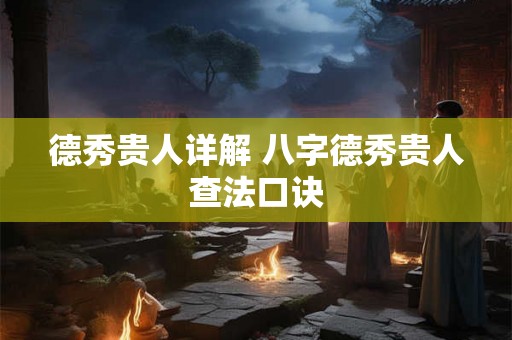 德秀贵人详解 八字德秀贵人查法口诀 德秀贵人详解 八字德秀贵人查法口诀