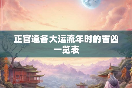 正官逢各大运流年时的吉凶一览表