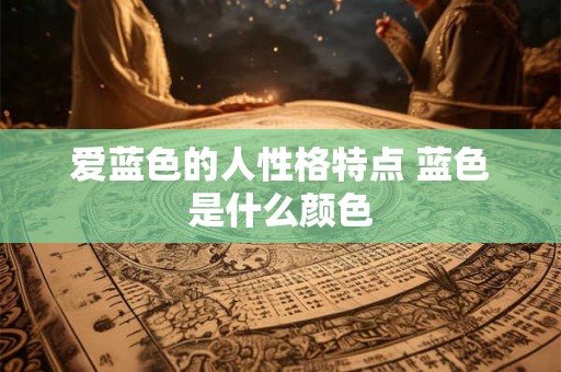 爱蓝色的人性格特点 蓝色是什么颜色