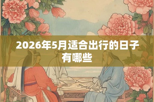 2026年5月适合出行的日子有哪些