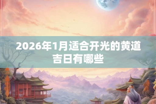 2026年1月适合开光的黄道吉日有哪些 2026年1月适合开光的黄道吉日有哪些