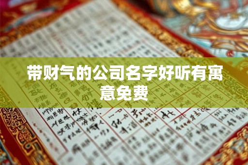 带财气的公司名字好听有寓意免费 带财气的公司名字好听有寓意免费