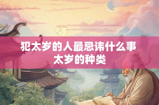 犯太岁的人最忌讳什么事 太岁的种类