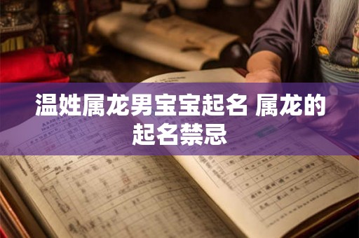 温姓属龙男宝宝起名 属龙的起名禁忌 温姓属龙男宝宝起名 属龙的起名禁忌
