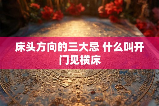 床头方向的三大忌 什么叫开门见横床