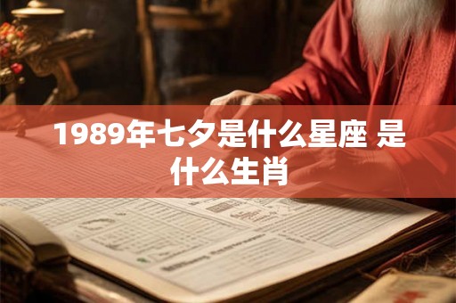 1989年七夕是什么星座 是什么生肖 1989年七夕是什么星座 是什么生肖