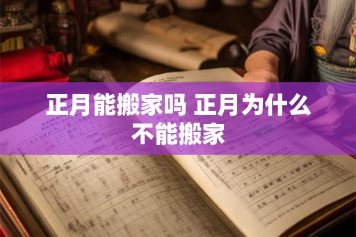 正月能搬家吗 正月为什么不能搬家