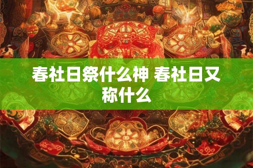 春社日祭什么神 春社日又称什么 春社日祭什么神 春社日又称什么