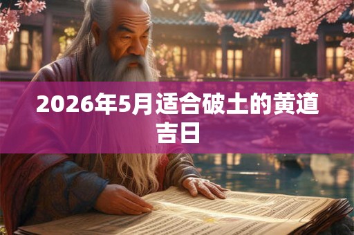 2026年5月适合破土的黄道吉日