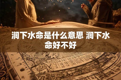 涧下水命是什么意思 涧下水命好不好