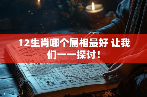 12生肖哪个属相最好 让我们一一探讨！