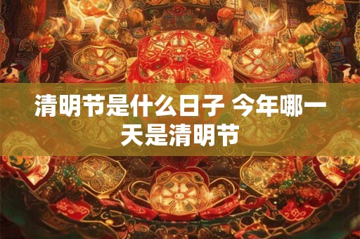 清明节是什么日子 今年哪一天是清明节