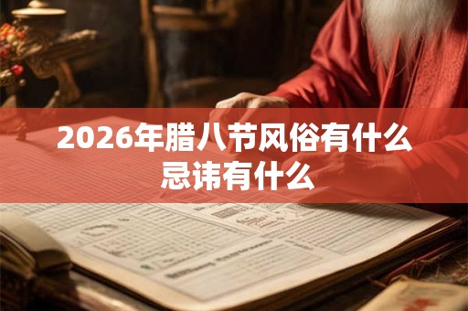 2026年腊八节风俗有什么 忌讳有什么 2026年腊八节风俗有什么 忌讳有什么